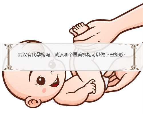 武汉有代孕构吗，武汉哪个医美机构可以做下巴整形?
