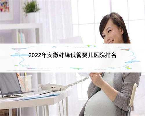 2022年安徽蚌埠试管婴儿医院排